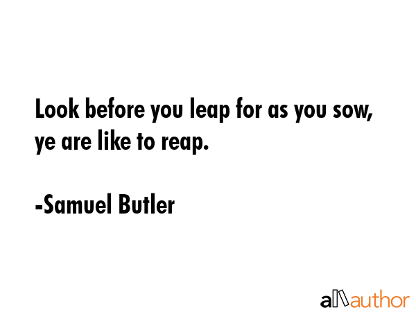 Look Before You Leap For As You Sow Ye Are Quote