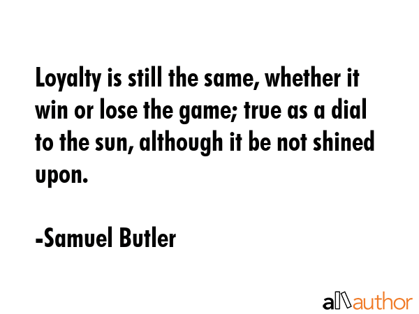 Loyalty is still the same, whether it win or lose the game; true as a dial to the sun, although it... - Samuel Butler Quote GIF