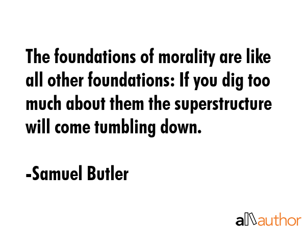 The foundations of morality are like all other foundations: If you dig too much about them the... - Samuel Butler Quote GIF