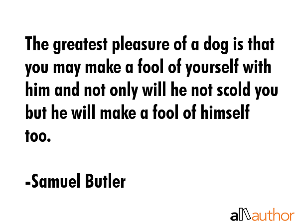 The greatest pleasure of a dog is that you may make a fool of yourself with him, and not only will... - Samuel Butler Quote GIF