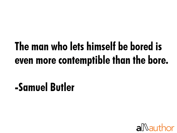 The man who lets himself be bored is even more contemptible than the bore. - Samuel Butler Quote GIF