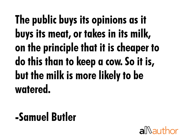 The public buys its opinions as it buys its meat, or takes in its milk, on the principle that it is... - Samuel Butler Quote GIF