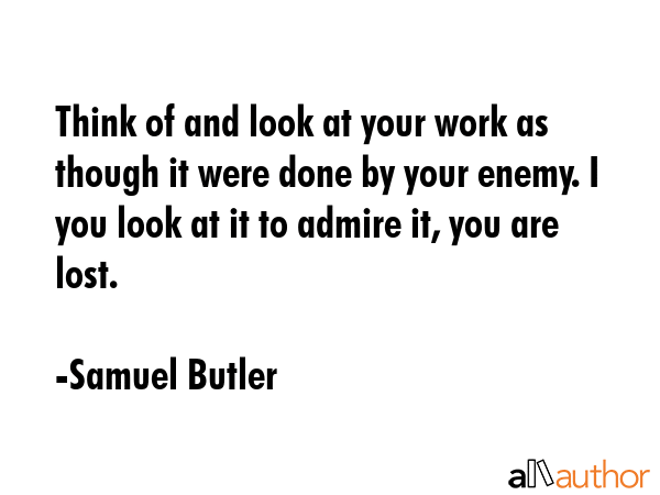 Think of and look at your work as though it were done by your enemy. I you look at it to admire it,... - Samuel Butler Quote GIF