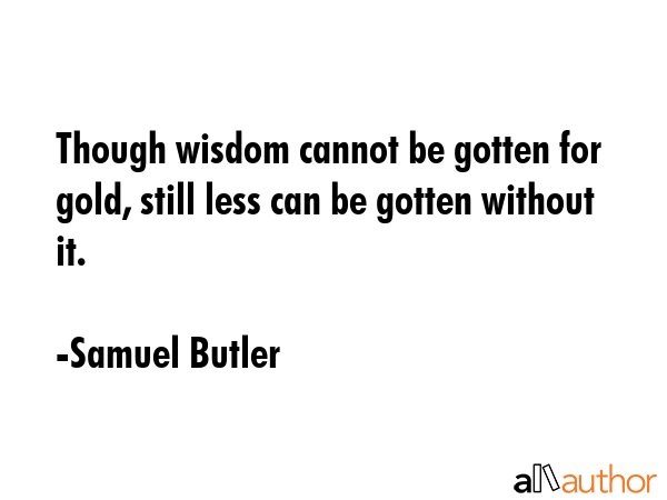 Though wisdom cannot be gotten for gold, still less can be gotten without it. - Samuel Butler Quote GIF