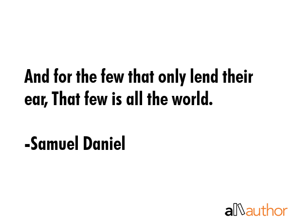 And for the few that only lend their ear, That few is all the world. - Samuel Daniel Quote GIF