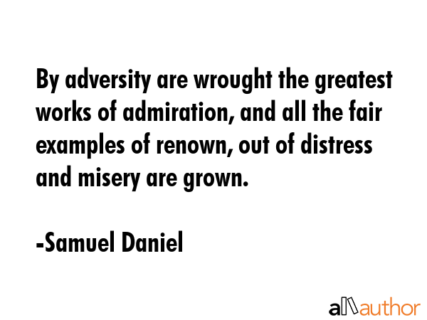 By adversity are wrought the greatest works of admiration, and all the fair examples of renown, out... - Samuel Daniel Quote GIF