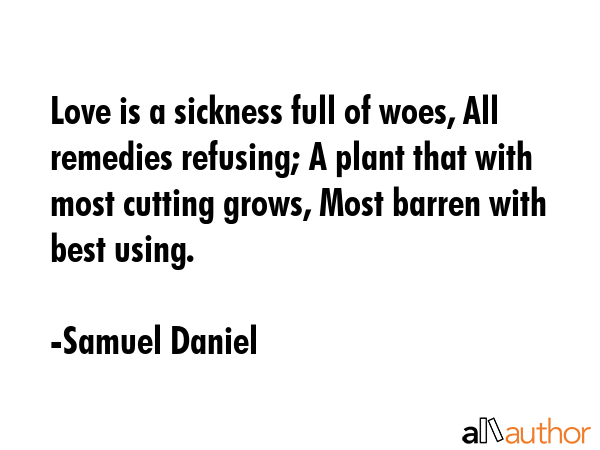 Love is a sickness full of woes, All remedies refusing; A plant that with most cutting grows, Most... - Samuel Daniel Quote GIF