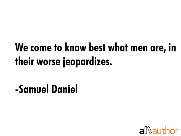 We come to know best what men are, in their worse jeopardizes. - Samuel Daniel Quote GIF