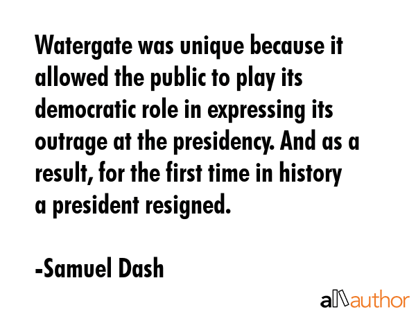 Watergate was unique because it allowed the public to play its democratic role in expressing its... - Samuel Dash Quote GIF