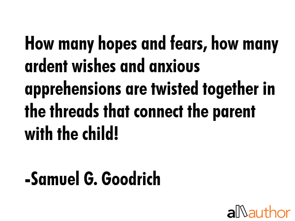 How many hopes and fears, how many ardent wishes and anxious apprehensions are twisted together in... - Samuel G. Goodrich Quote GIF