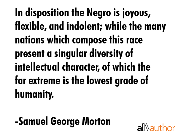 In disposition the Negro is joyous, flexible, and indolent; while the many nations which compose... - Samuel George Morton Quote GIF
