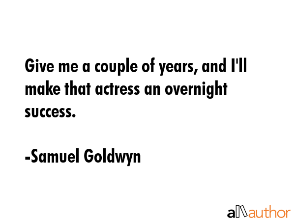 Give me a couple of years, and I\'ll make that actress an overnight success. - Samuel Goldwyn Quote