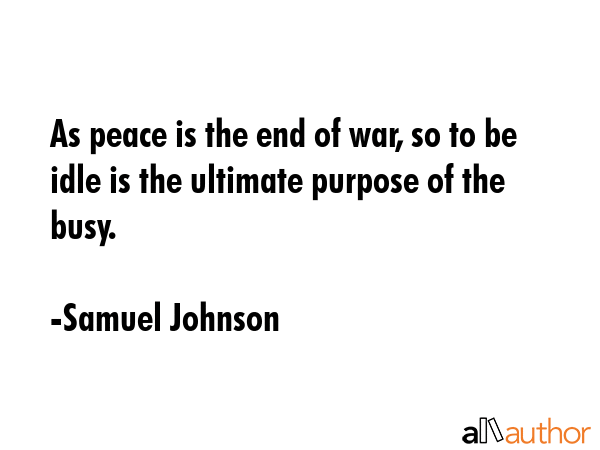 As peace is the end of war, so to be idle is the ultimate purpose of the busy. - Samuel Johnson Quote GIF