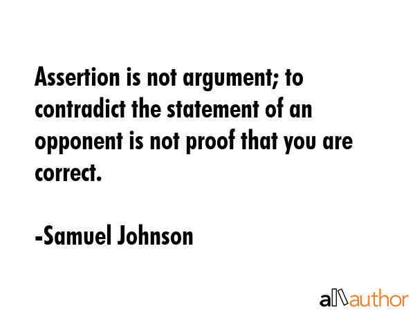 Assertion is not argument; to contradict the statement of an opponent is not proof that you are... - Samuel Johnson Quote GIF