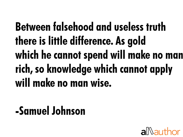 Between falsehood and useless truth there is little difference. As gold which he cannot spend will... - Samuel Johnson Quote GIF