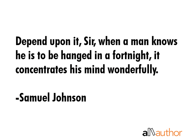 Depend upon it, Sir, when a man knows he is to be hanged in a fortnight, it concentrates his mind... - Samuel Johnson Quote GIF