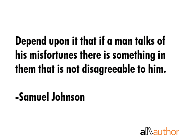 Depend upon it that if a man talks of his misfortunes there is something in them that is not... - Samuel Johnson Quote GIF