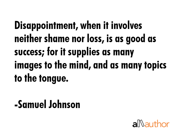 Disappointment, when it involves neither shame nor loss, is as good as success; for it supplies as... - Samuel Johnson Quote GIF