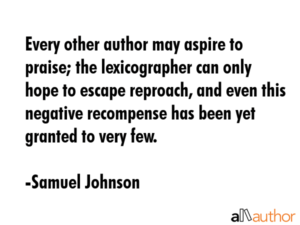 Every other author may aspire to praise; the lexicographer can only hope to escape reproach, and... - Samuel Johnson Quote GIF