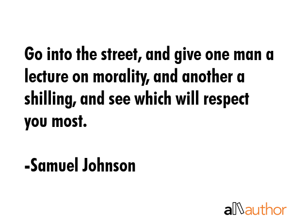 Go into the street, and give one man a lecture on morality, and another a shilling, and see which... - Samuel Johnson Quote GIF