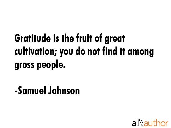 Gratitude is the fruit of great cultivation; you do not find it among gross people. - Samuel Johnson Quote GIF