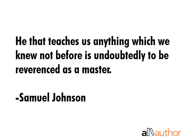 He that teaches us anything which we knew not before is undoubtedly to be reverenced as a master. - Samuel Johnson Quote GIF