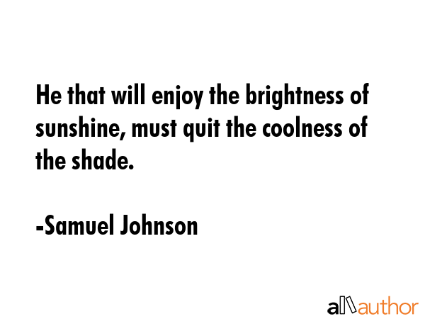He that will enjoy the brightness of sunshine, must quit the coolness of the shade. - Samuel Johnson Quote GIF