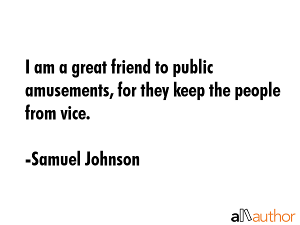 I am a great friend to public amusements, for they keep the people from vice. - Samuel Johnson Quote GIF