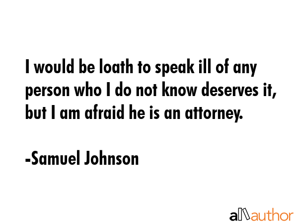 I would be loath to speak ill of any person who I do not know deserves it, but I am afraid he is an... - Samuel Johnson Quote GIF