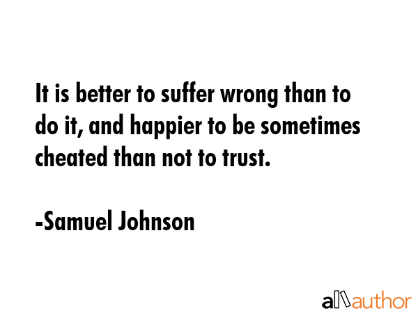 It is better to suffer wrong than to do it, and happier to be sometimes cheated than not to trust. - Samuel Johnson Quote GIF