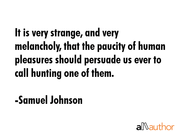 It is very strange, and very melancholy, that the paucity of human pleasures should persuade us... - Samuel Johnson Quote GIF