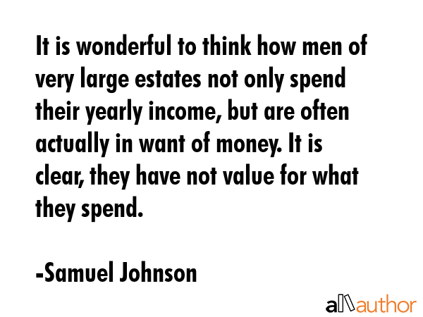It is wonderful to think how men of very large estates not only spend their yearly income, but are... - Samuel Johnson Quote GIF