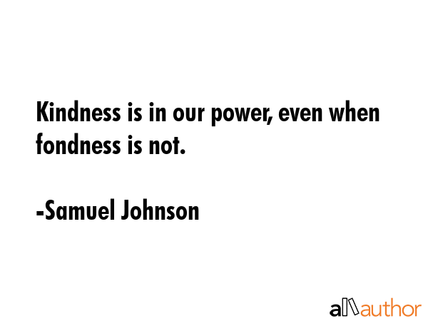 Kindness is in our power, even when fondness is not. - Samuel Johnson Quote GIF