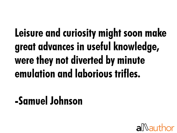 Leisure and curiosity might soon make great advances in useful knowledge, were they not diverted by... - Samuel Johnson Quote GIF