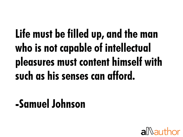 Life must be filled up, and the man who is not capable of intellectual pleasures must content... - Samuel Johnson Quote GIF