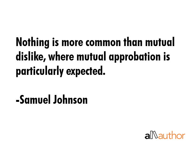Nothing is more common than mutual dislike, where mutual approbation is particularly expected. - Samuel Johnson Quote GIF