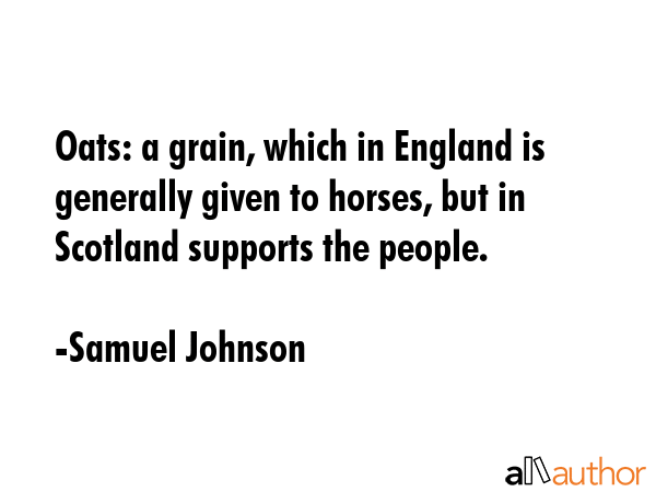 Oats: a grain, which in England is generally given to horses, but in Scotland supports the people. - Samuel Johnson Quote GIF