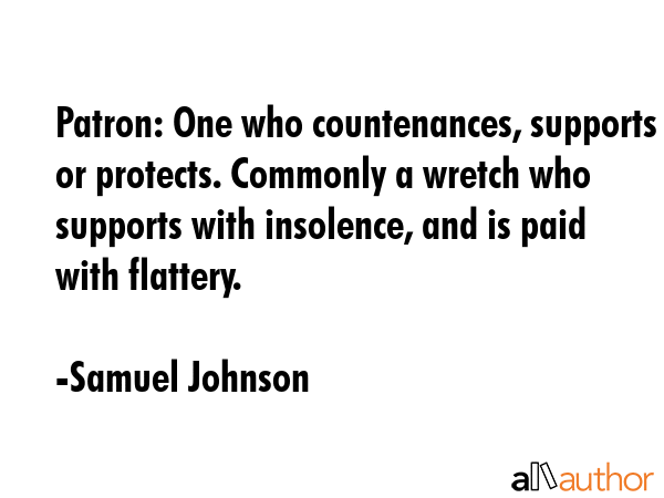 Patron: One who countenances, supports or protects. Commonly a wretch who supports with insolence,... - Samuel Johnson Quote GIF