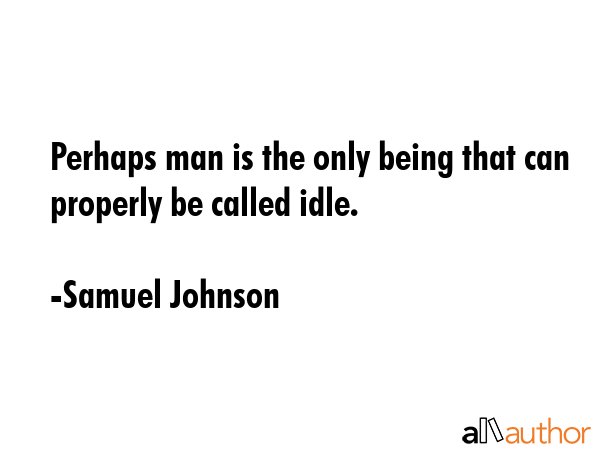Perhaps man is the only being that can properly be called idle. - Samuel Johnson Quote GIF