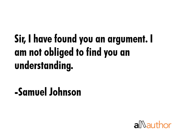 Sir, I have found you an argument. I am not obliged to find you an understanding. - Samuel Johnson Quote GIF