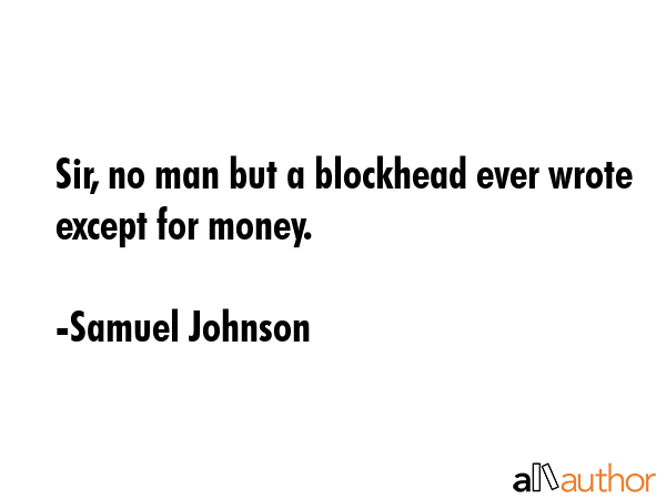 Sir, no man but a blockhead ever wrote except for money. - Samuel Johnson Quote GIF