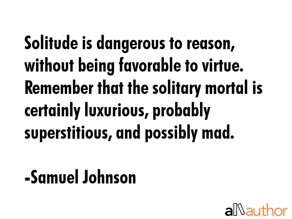 Solitude is dangerous to reason, without being favorable to virtue. Remember that the solitary... - Samuel Johnson Quote GIF