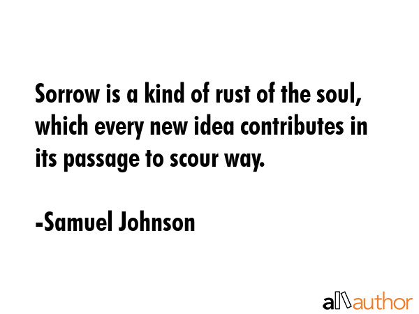 Sorrow is a kind of rust of the soul, which every new idea contributes in its passage to scour way. - Samuel Johnson Quote GIF