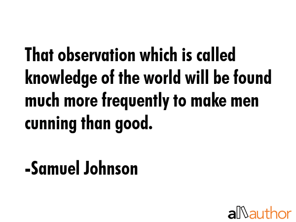That observation which is called knowledge of the world will be found much more frequently to make... - Samuel Johnson Quote GIF