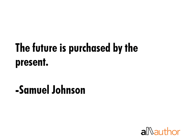 The future is purchased by the present. - Samuel Johnson Quote GIF