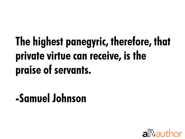 The highest panegyric, therefore, that private virtue can receive, is the praise of servants. - Samuel Johnson Quote GIF
