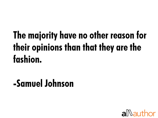 The majority have no other reason for their opinions than that they are the fashion. - Samuel Johnson Quote