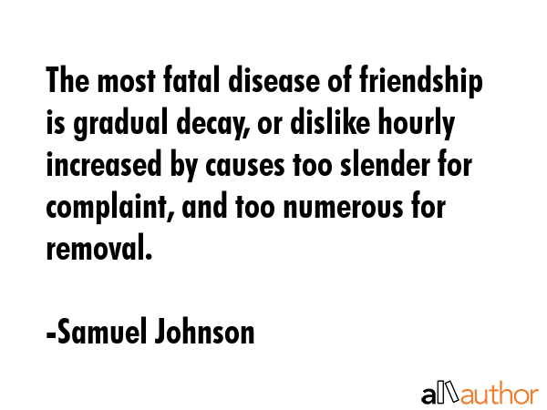 The most fatal disease of friendship is gradual decay, or dislike hourly increased by causes too... - Samuel Johnson Quote GIF