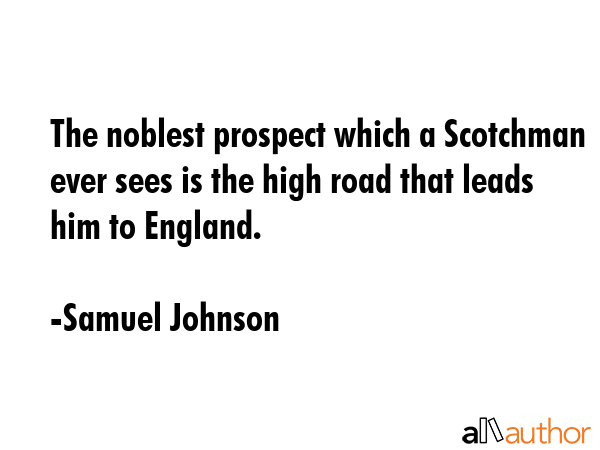 The noblest prospect which a Scotchman ever sees is the high road that leads him to England. - Samuel Johnson Quote GIF
