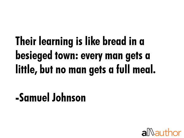 Their learning is like bread in a besieged town: every man gets a little, but no man gets a full... - Samuel Johnson Quote GIF